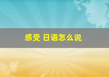 感受 日语怎么说